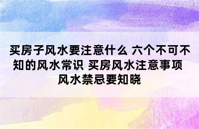 买房子风水要注意什么 六个不可不知的风水常识 买房风水注意事项 风水禁忌要知晓